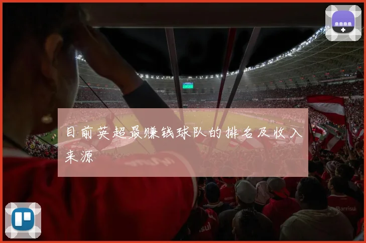 目前英超最赚钱球队的排名及收入来源