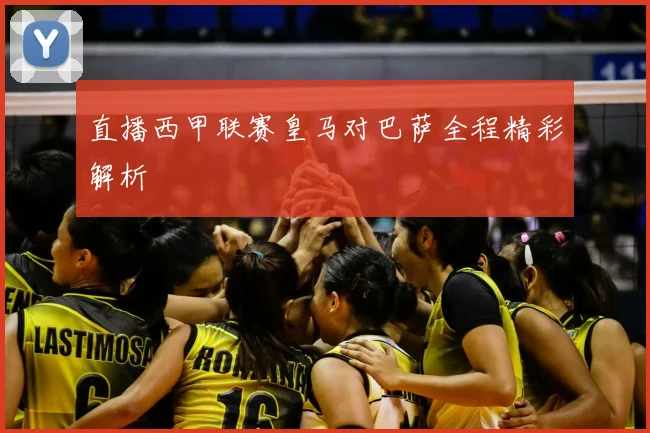 直播西甲联赛皇马对巴萨全程精彩解析